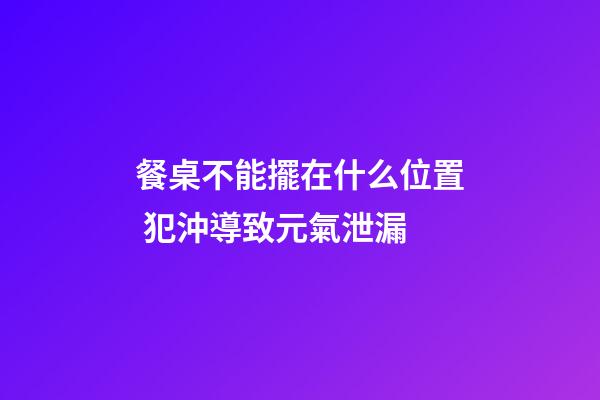 餐桌不能擺在什么位置 犯沖導致元氣泄漏